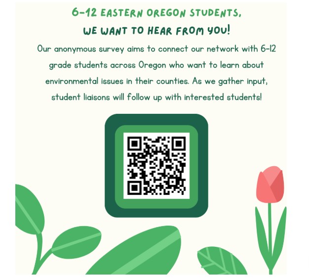 6-12 Eastern Oregon students! This is an anonymous survey to connect with 6-12 grade students across Oregon who want to learn about environmental issues in their counties. QR Code at bottom middle of image.